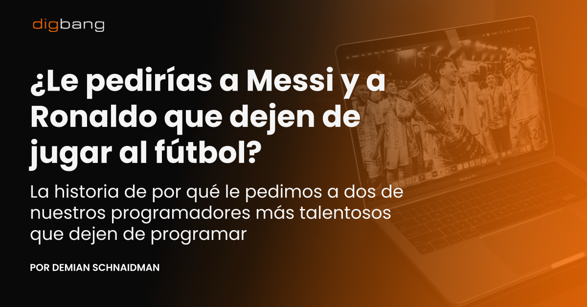 ¿Le pedirías a Messi y a Ronaldo que dejen de jugar al fútbol? La historia de por qué le pedimos a dos de nuestros programadores más talentosos que dejen de programar